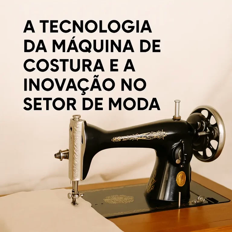 A Tecnologia da Máquina de Costura e a Inovação no Setor de Moda